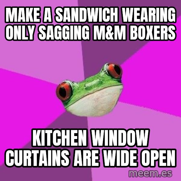 Foul Bachelorette Frog meme: make a sandwich wearing only sagging m&m boxers / kitchen window curtains are wide open