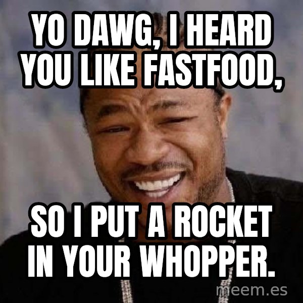 Yo Dawg meme: Yo dawg, I heard you like fastfood, / so I put a rocket in your Whopper.