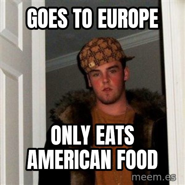 Scumbag Steve meme: Goes to europe / Only eats american food