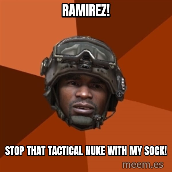 Sgt. Foley meme: ramirez! / stop that tactical nuke with my sock!