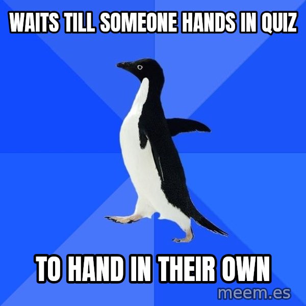 Socially Awkward Penguin meme: waits till someone hands in quiz / to hand in their own