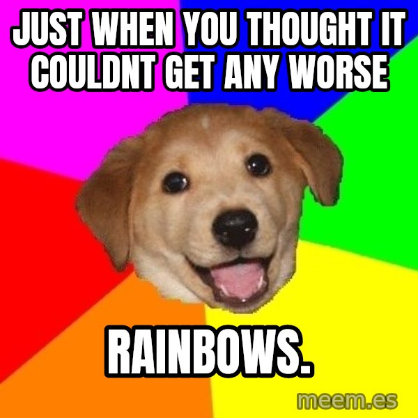 Advice Dog meme: just when you thought it couldnt get any worse / rainbows.