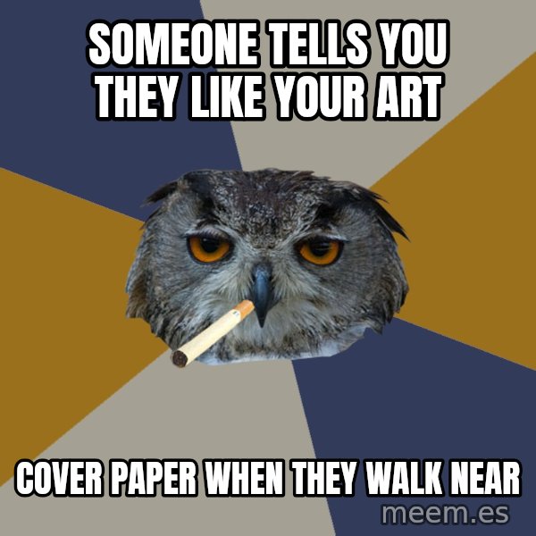 Art Student Owl meme: someone tells you they like your art / cover paper when they walk near