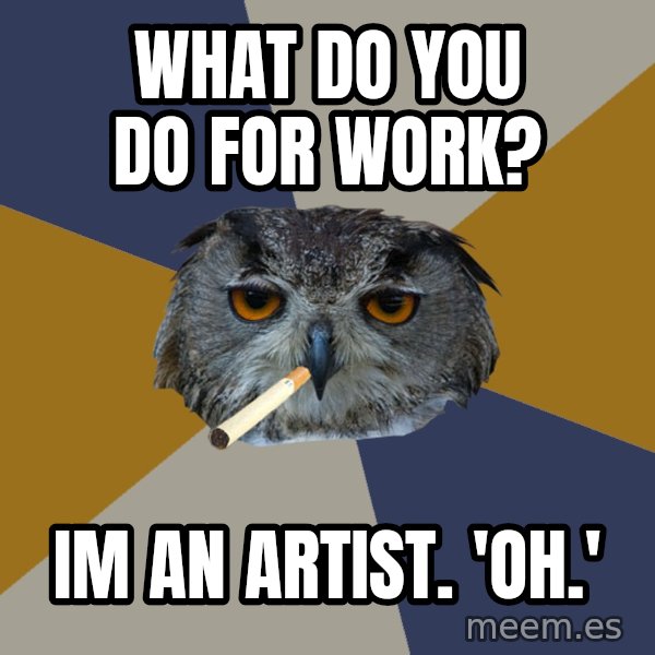 Art Student Owl meme: what do you do for work? / im an artist.  'oh.'