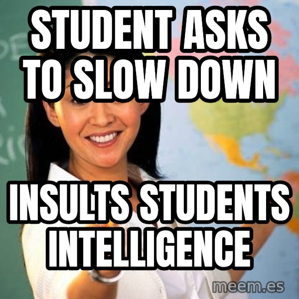 Unhelpful High School Teacher meme: STudent asks to slow down / insults students intelligence