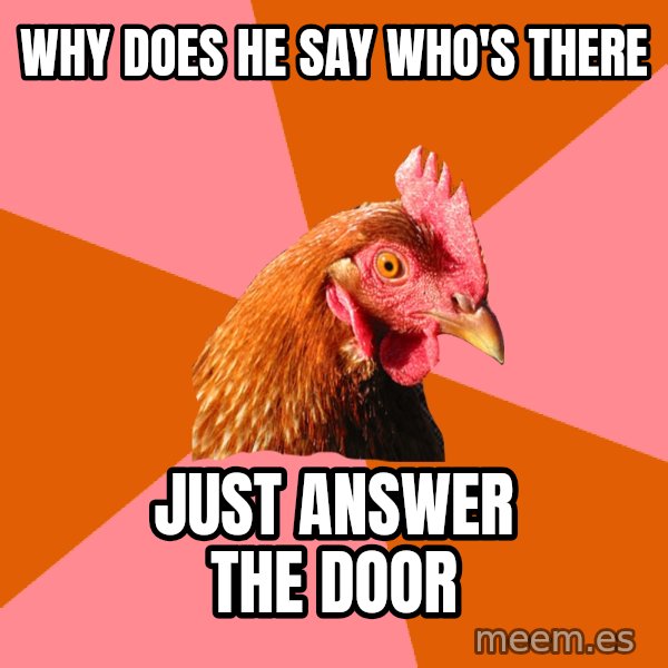 Anti Joke Chicken meme: WHY DOES HE SAY WHO'S THERE / JUST ANSWER THE DOOR