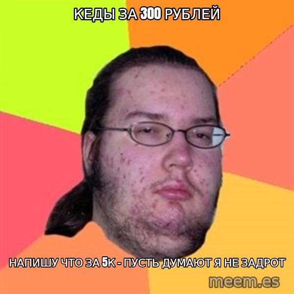 Butthurt Dweller meme: КЕДЫ ЗА 300 рублей / напишу что за 5к - пусть думают я не задрот
