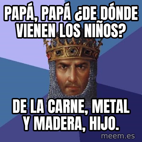 Age Of Empires meme: papá, papá ¿de dónde vienen los niños? / de la carne, metal y madera, hijo.