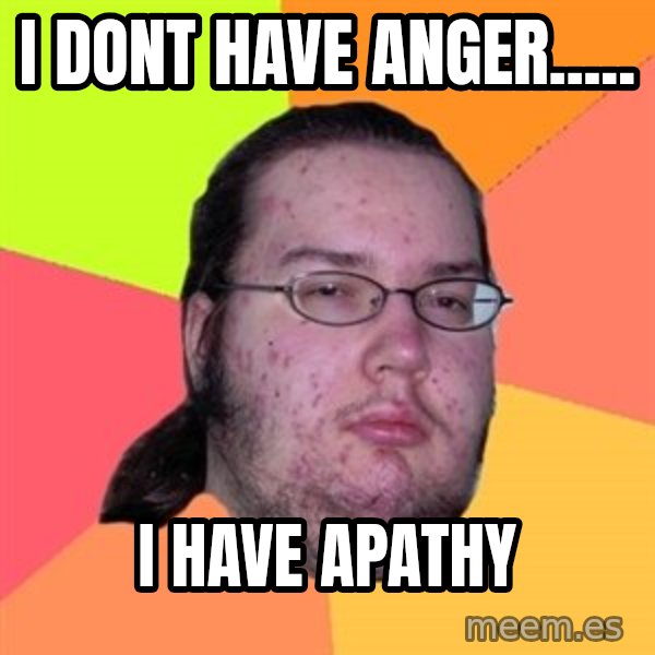Butthurt Dweller meme: i dont have anger..... / i have apathy