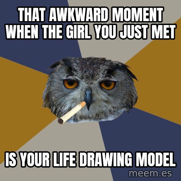 Art Student Owl meme: that awkward moment when the girl you just met / is your life drawing model