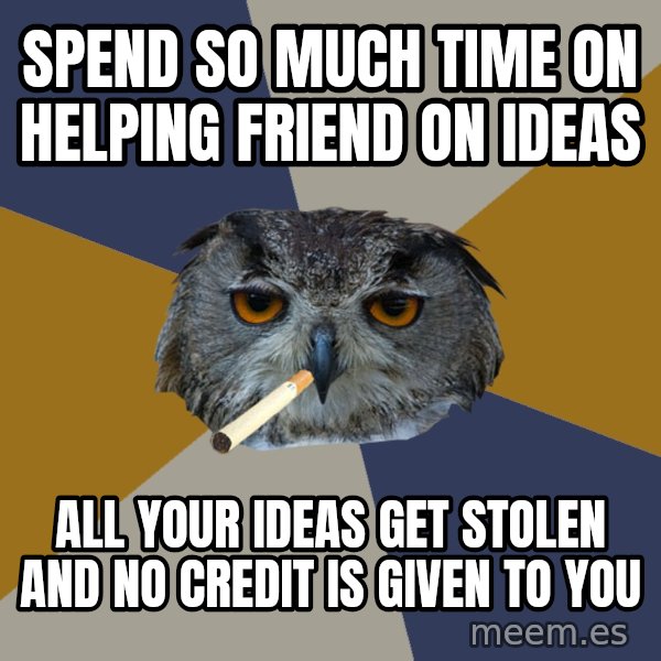 Art Student Owl meme: spend so much time on helping friend on ideas / all your ideas get stolen and no credit is given to you
