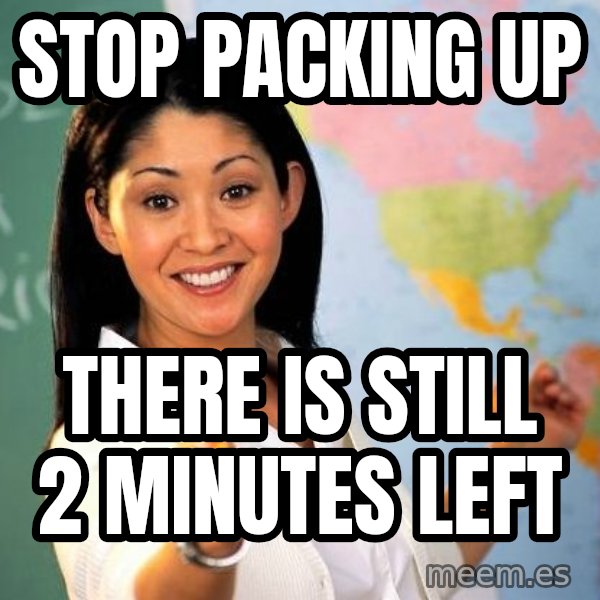 Unhelpful High School Teacher meme: Stop packing up / there is still 2 minutes left