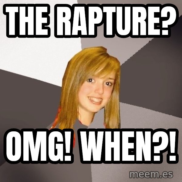 Musically Oblivious 8th Grader meme: tHE RAPTURE? / OMG! whEN?!