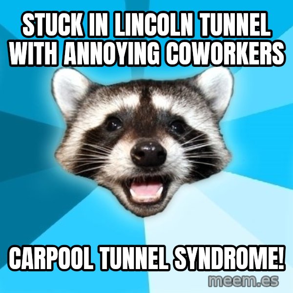 Lame Pun Coon meme: stuck in lincoln tunnel with annoying coworkers / carpool tunnel syndrome!