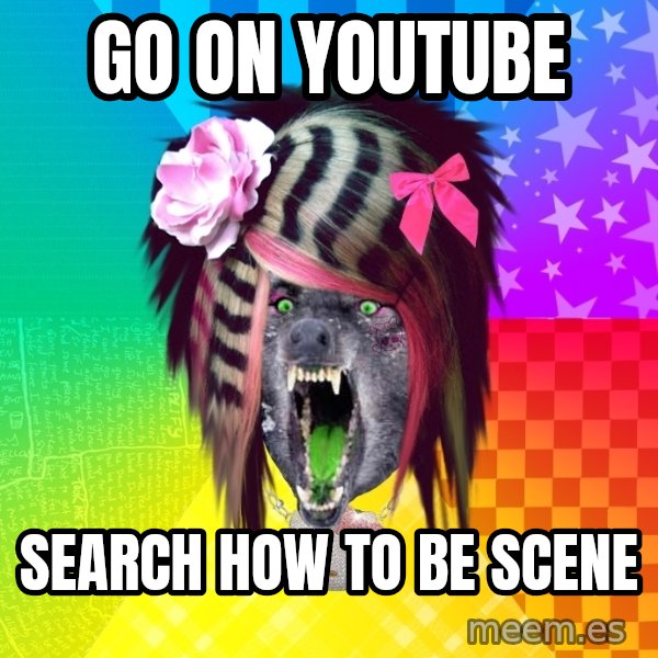 Insanity Scene Wolf meme: gO ON YOUTUBE / SEARCH HOW TO BE SCENE