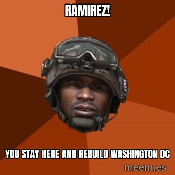Sgt. Foley meme: RAMIREZ! / YOU STAY HERE AND REBUILD WASHINGTON DC