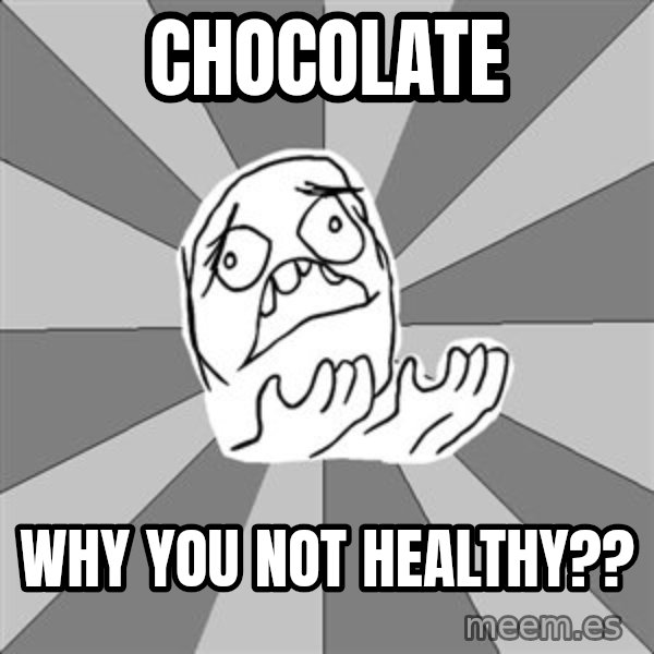 Whyyy??? meme: chocolate / why you not healthy??