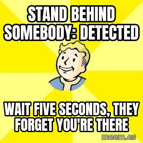 Fallout 3 meme: stand behind somebody: detected / wait five seconds, they forget you're there