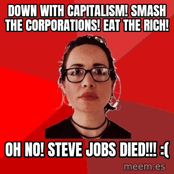 Liberal Douche Garofalo meme: down with capitalism! smash the corporations! eat the rich! / Oh No! steve jobs died!!! :(