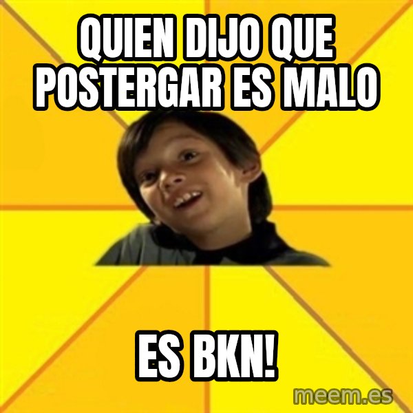 es bakans meme: Quien dijo que postergar es malo / es bkn!