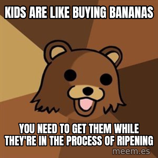 Pedobear meme: Kids are like buying bananas / You need to get them while they're in the process of ripening