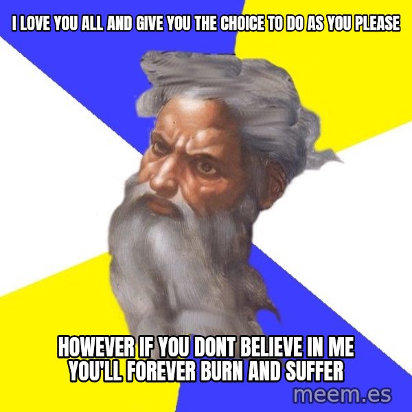 God meme: I love you all and give you the choice to do as you please / HOwever if you dont believe in me you'll forever burn and suffer