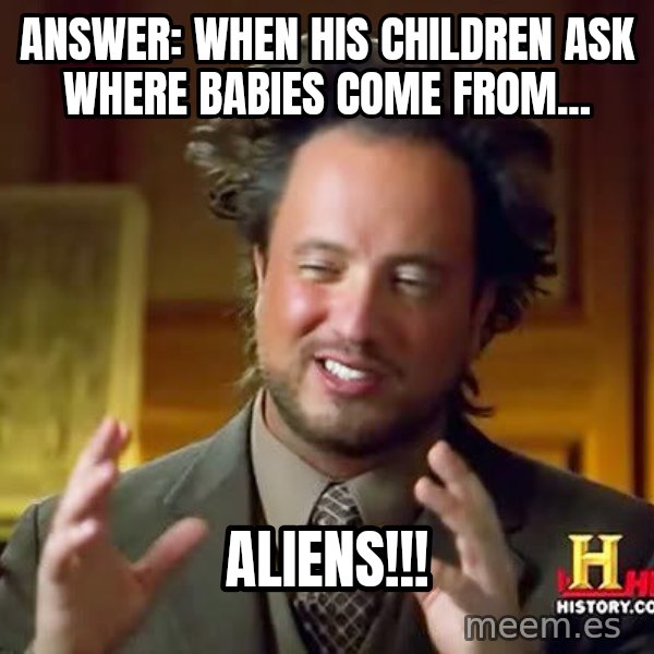 Ancient Aliens meme: Answer: when his children ask where babies come from... / ALIENS!!!