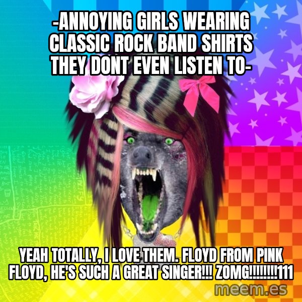 Insanity Scene Wolf meme: -Annoying girls wearing classic rock band shirts they dont even listen to- / Yeah totally, i love them. Floyd from Pink Floyd, He's such a great singer!!! ZOMG!!!!!!!!111