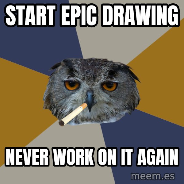 Art Student Owl meme: start epic drawing / never work on it again
