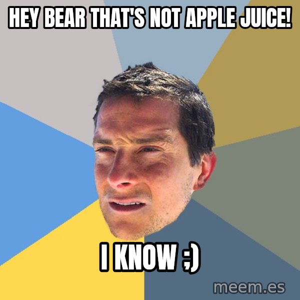 Bear Grylls meme: Hey bear that's not apple juice! / i know ;)