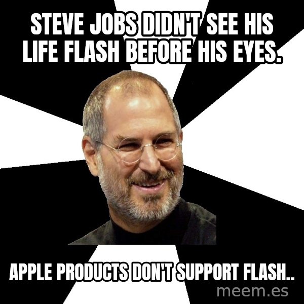 Steve Jobs Says meme: Steve Jobs didn't see his life flash before his eyes. / APPLE PRODUCTS DON'T SUPPORT FLASH..