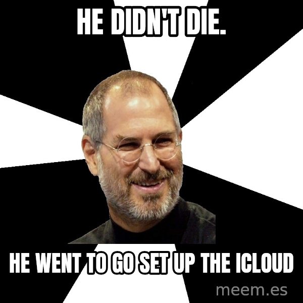 Steve Jobs Says meme: He didn't die. / HE WENT TO GO SET UP THE ICLOUD
