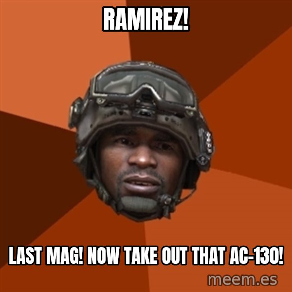 Sgt. Foley meme: RAMIREZ! / last mag! now take out that ac-130!