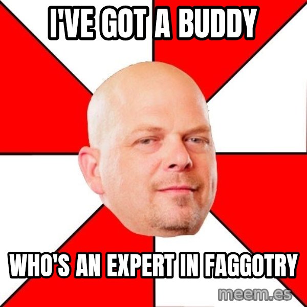 Pawn Stars meme: I've got a buddy / who's an expert in faggotry