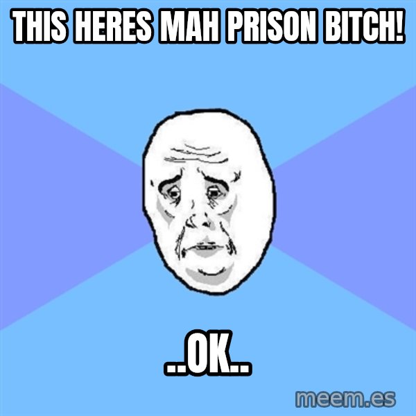 Okay Guy meme: this heres mah prison bitch! / ..ok..