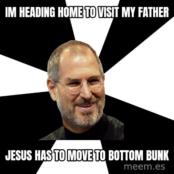 Steve Jobs Says meme: im heading home to visit my father / jesus has to move to bottom bunk