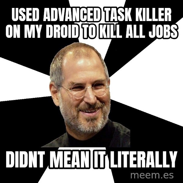 Steve Jobs Says meme: Used advanced task killer on my droid to kill all jobs / didnt mean it literally