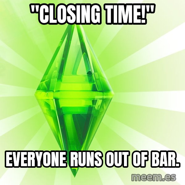 Sims meme: "Closing time!" / Everyone runs out of bar.