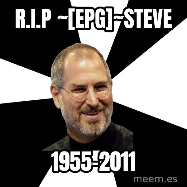 Steve Jobs Says meme: R.I.P ~[EPG]~Steve / 1955-2011