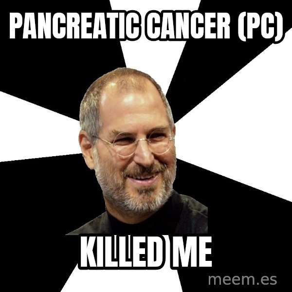Steve Jobs Says meme: Pancreatic Cancer (PC) / killed me