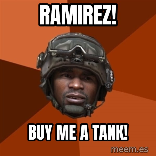 Sgt. Foley meme: Ramirez! / buy me a tank!