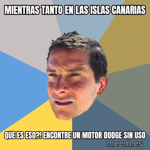 Bear Grylls meme: Mientras tanto en las islas canarias / que es eso?! encontre un motor dodge sin uso