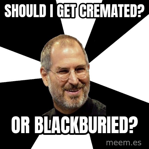 Steve Jobs Says meme: Should i get Cremated? / Or  Blackburied?