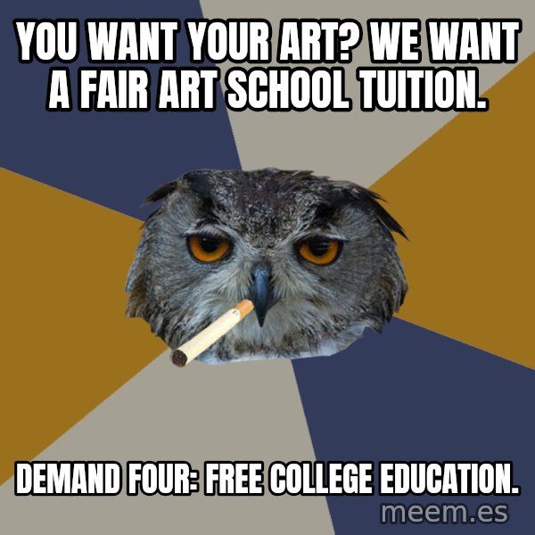 Art Student Owl meme: you want your art? we want a fair art school tuition. / Demand four: Free college education.