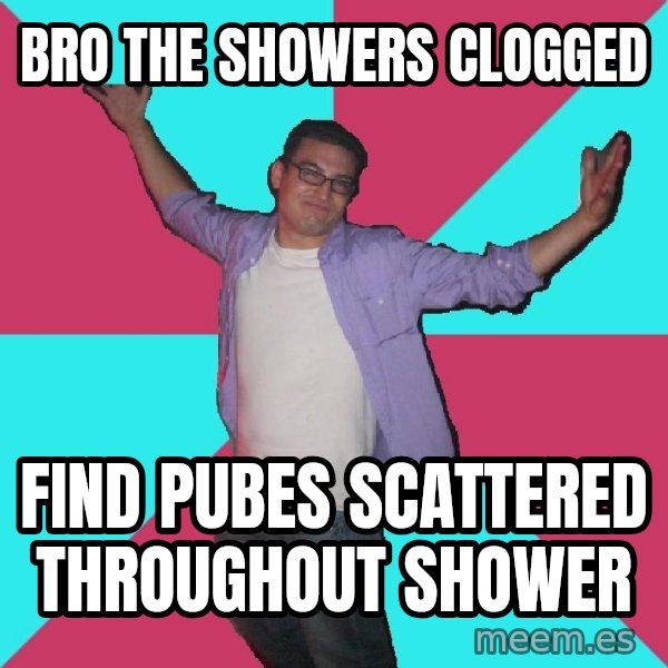 Douchebag Roommate meme: bro the showers clogged / find pubes scattered throughout shower