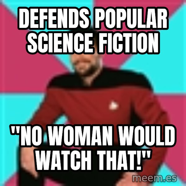 Privilege Denying Dude meme: Defends popular science fiction / "no woman would watch that!"