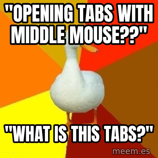 Technologically Impaired Duck meme: "OpeNing tabs with middle mouse??" / "what is this tabs?"