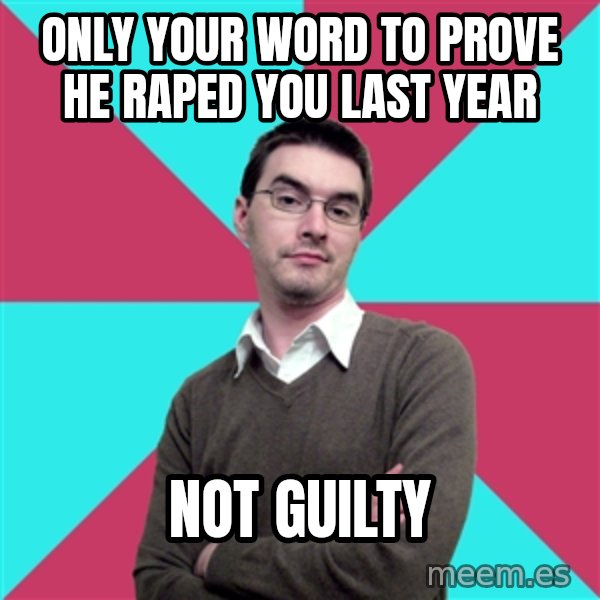 Privilege Denying Dude meme: only your word to prove he raped you last year / not guilty