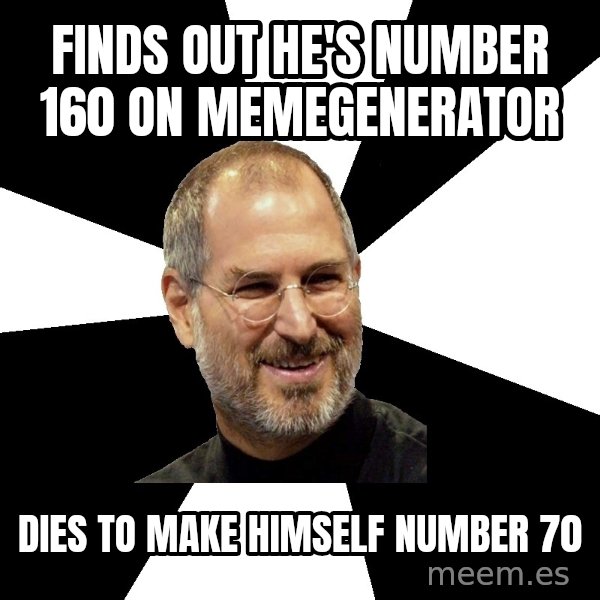 Steve Jobs Says meme: finds out he's number 160 on memegenerator / dies to make himself number 70