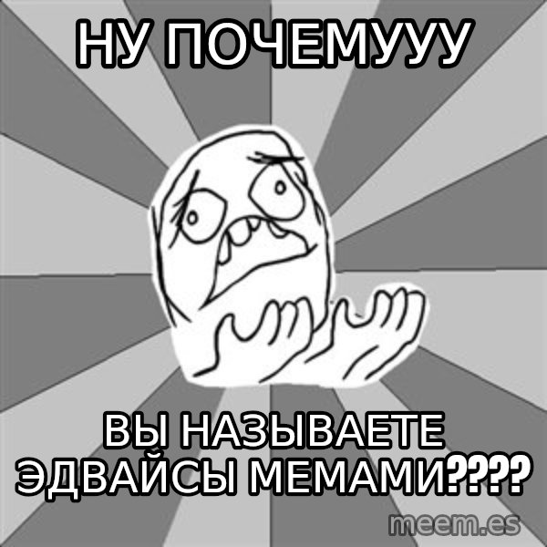 Whyyy??? meme: ну почемууу / вы называете эдвайсы мемами????